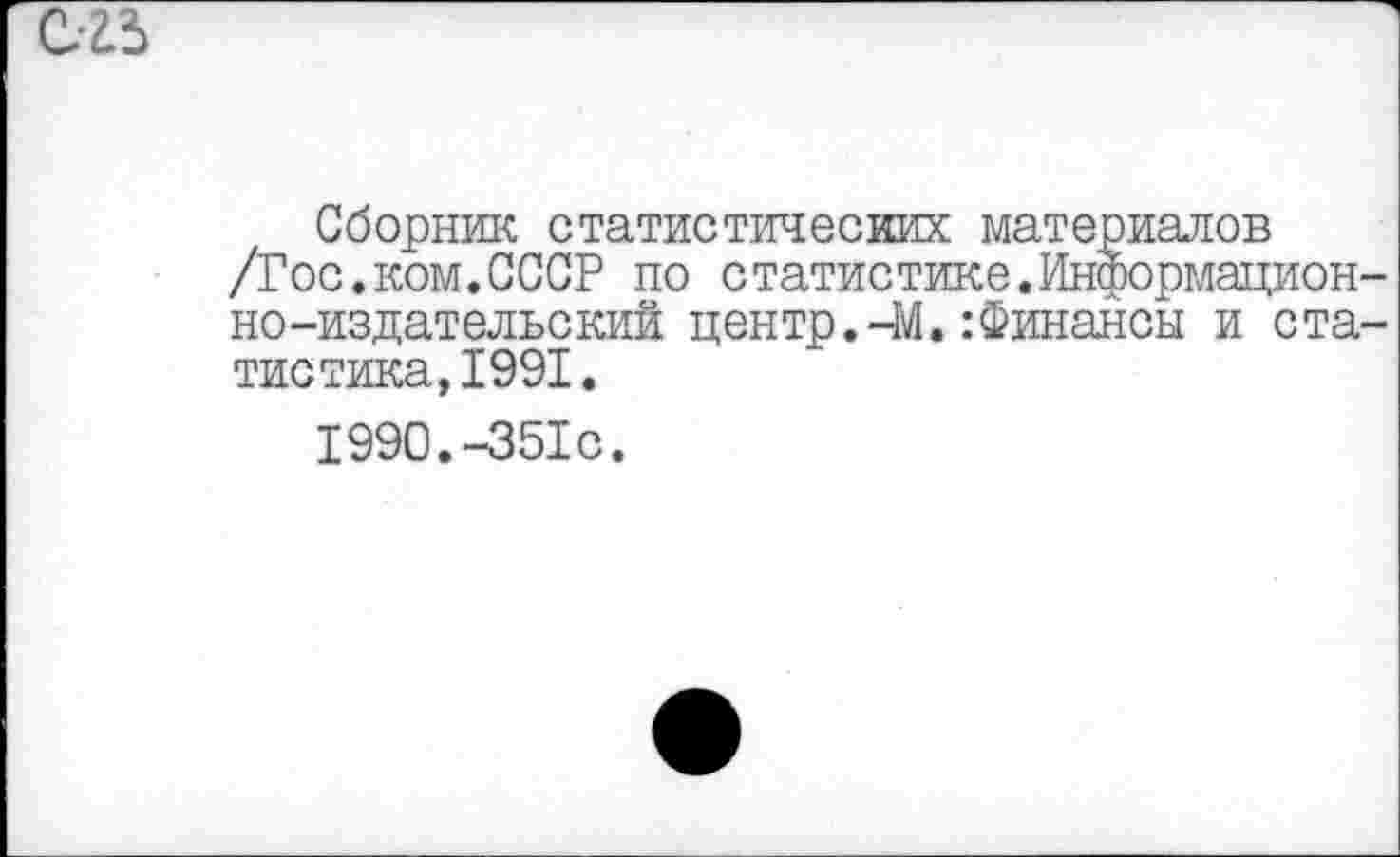 ﻿С25
Сборник статистических материалов /Гос.ком.СССР по статистике.Информационно-издательский центр.—М.:Финансы и статистика, 1991.
1990.-351с.